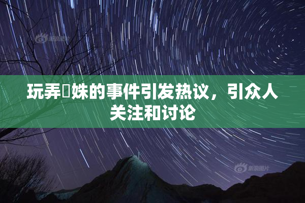 玩弄妺姝的事件引发热议，引众人关注和讨论