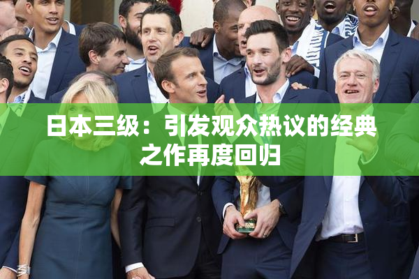 日本三级：引发观众热议的经典之作再度回归
