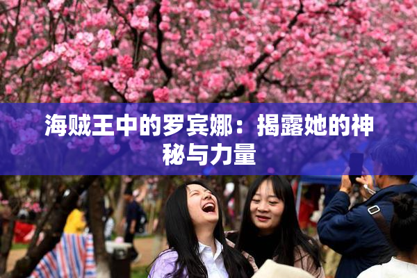 海贼王中的罗宾娜：揭露她的神秘与力量