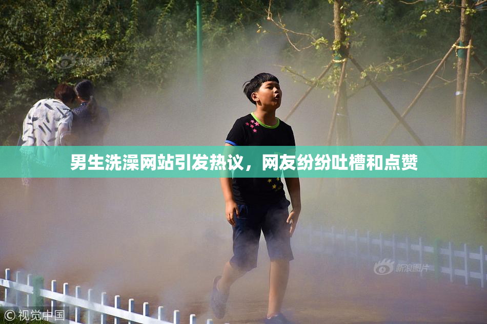 男生洗澡网站引发热议，网友纷纷吐槽和点赞