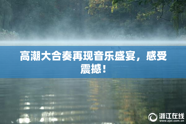 高潮大合奏再现音乐盛宴，感受震撼！