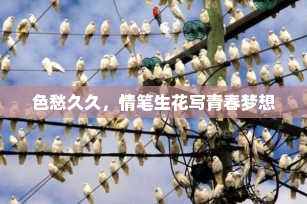 色愁久久，情笔生花写青春梦想