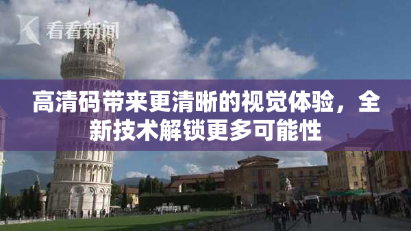 高清码带来更清晰的视觉体验，全新技术解锁更多可能性