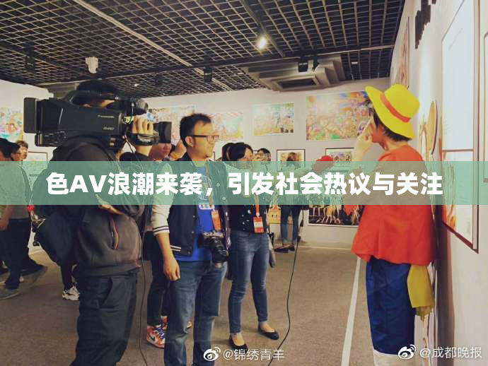 色AV浪潮来袭，引发社会热议与关注