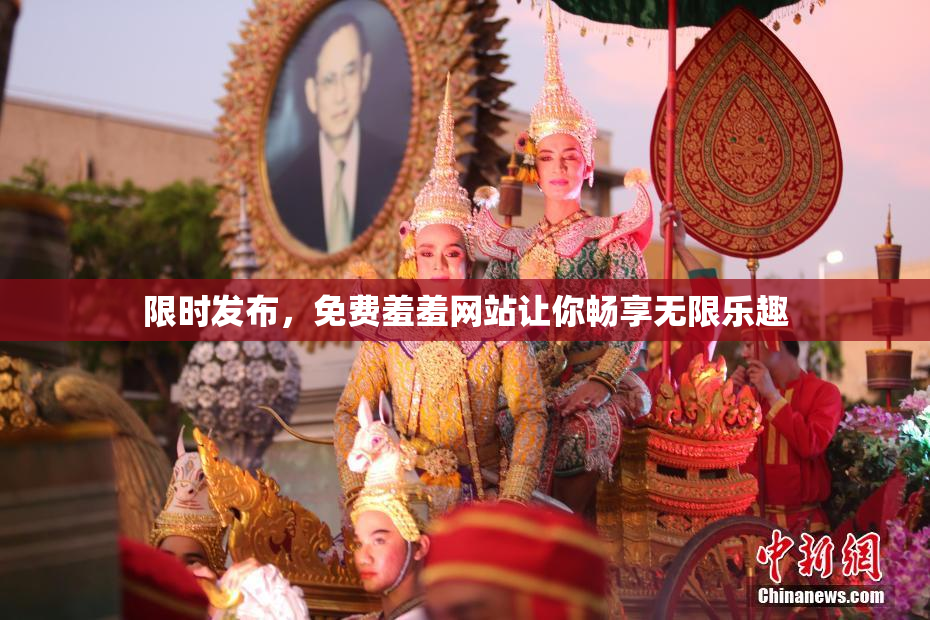 限时发布，免费羞羞网站让你畅享无限乐趣