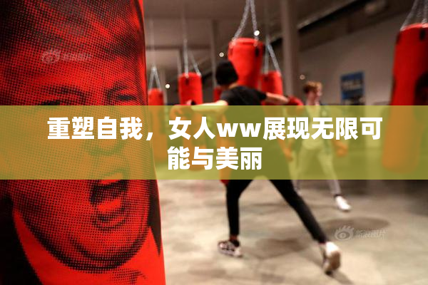 重塑自我，女人ww展现无限可能与美丽