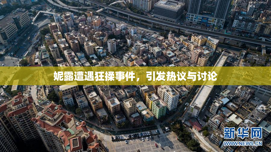 妮露遭遇狂揉事件，引发热议与讨论
