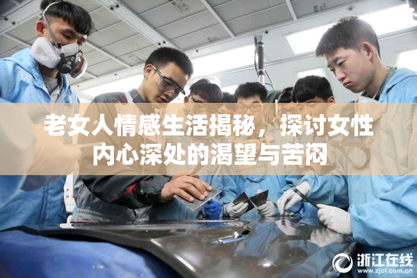 老女人情感生活揭秘，探讨女性内心深处的渴望与苦闷