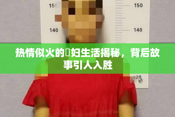 热情似火的婬妇生活揭秘，背后故事引人入胜