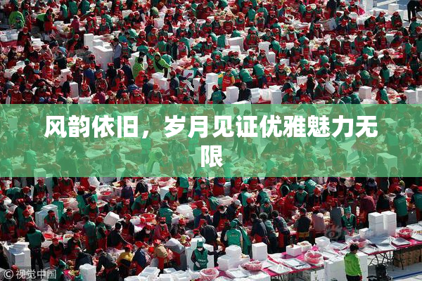 风韵依旧，岁月见证优雅魅力无限