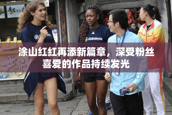 涂山红红再添新篇章，深受粉丝喜爱的作品持续发光