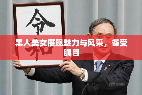 黑人美女展现魅力与风采，备受瞩目