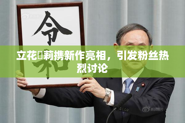 立花瑠莉携新作亮相，引发粉丝热烈讨论