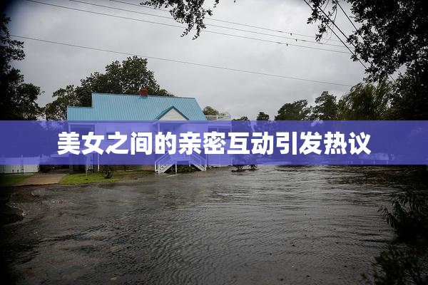 美女之间的亲密互动引发热议
