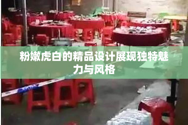 粉嫩虎白的精品设计展现独特魅力与风格