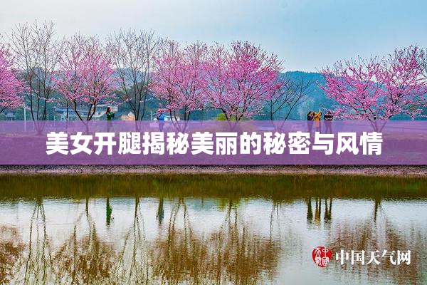 美女开腿揭秘美丽的秘密与风情
