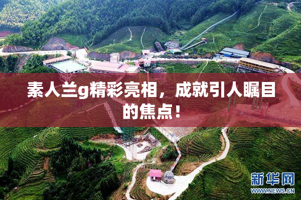 素人兰g精彩亮相，成就引人瞩目的焦点！