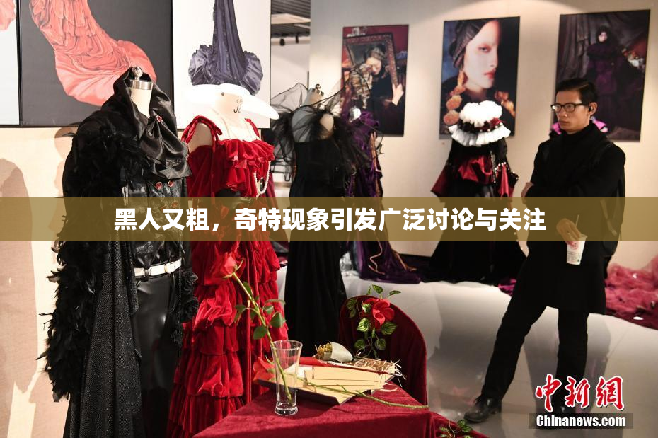 黑人又粗，奇特现象引发广泛讨论与关注