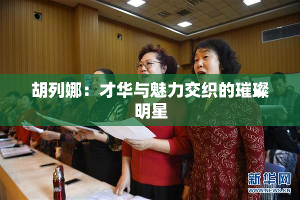 胡列娜：才华与魅力交织的璀璨明星