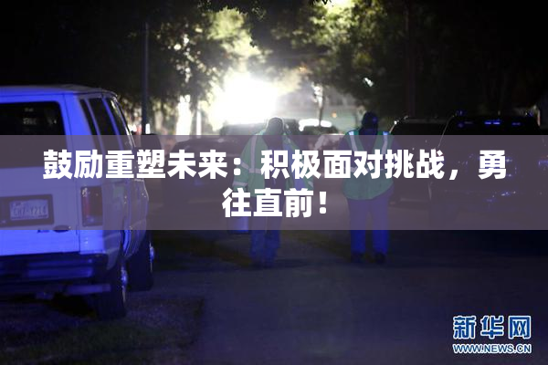 鼓励重塑未来：积极面对挑战，勇往直前！