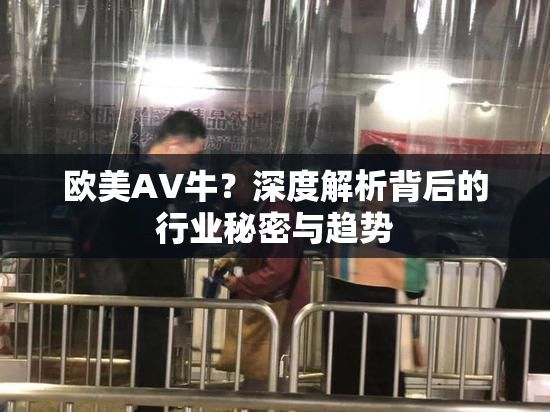 欧美AV牛？深度解析背后的行业秘密与趋势