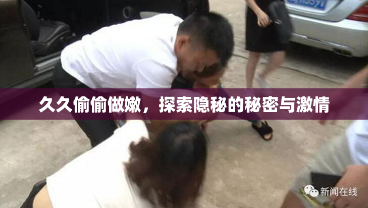 久久偷偷做嫩，探索隐秘的秘密与激情