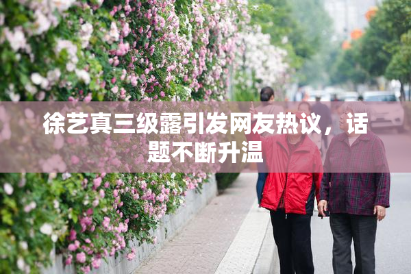 徐艺真三级露引发网友热议，话题不断升温