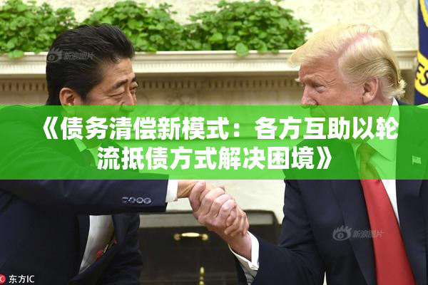 《债务清偿新模式：各方互助以轮流抵债方式解决困境》