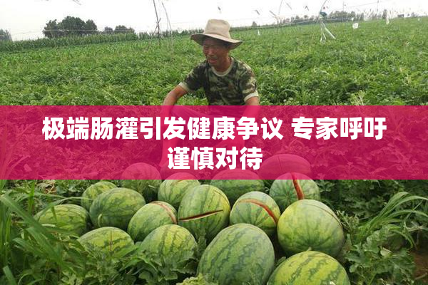极端肠灌引发健康争议 专家呼吁谨慎对待