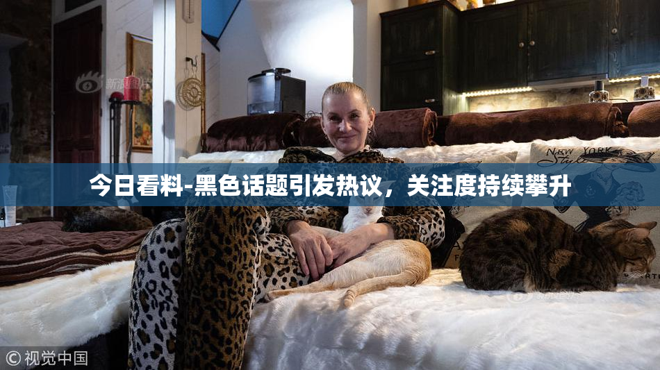 今日看料-黑色话题引发热议，关注度持续攀升