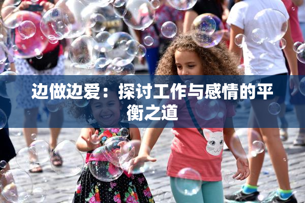 边做边爱：探讨工作与感情的平衡之道
