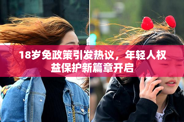 18岁免政策引发热议，年轻人权益保护新篇章开启