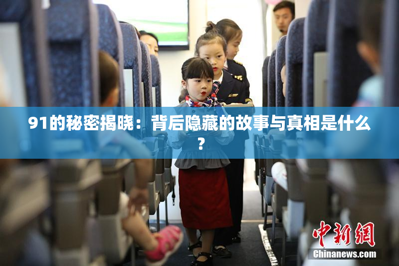 91的秘密揭晓：背后隐藏的故事与真相是什么？