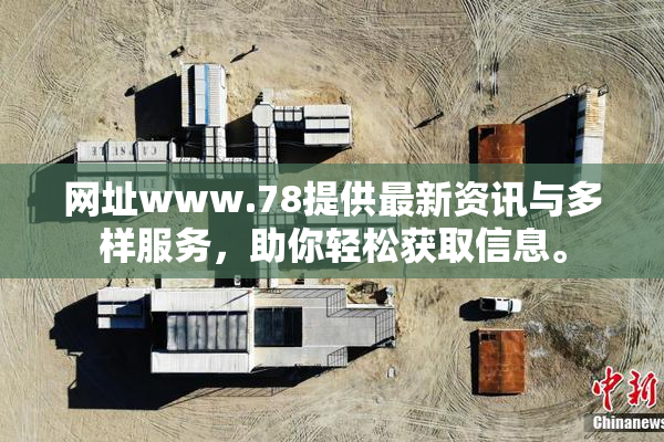 网址www.78提供最新资讯与多样服务，助你轻松获取信息。