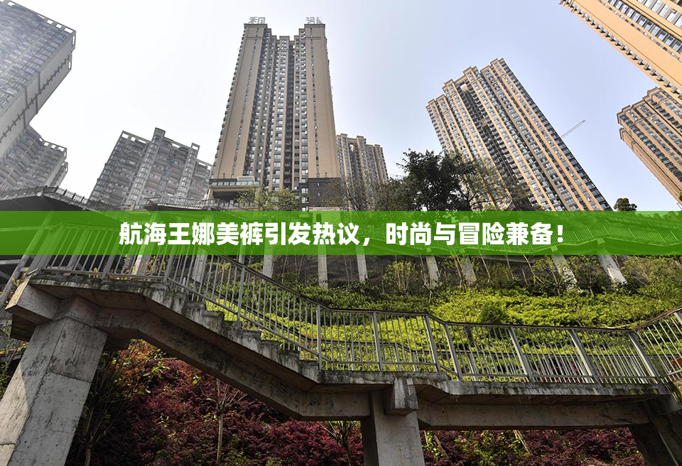航海王娜美裤引发热议，时尚与冒险兼备！