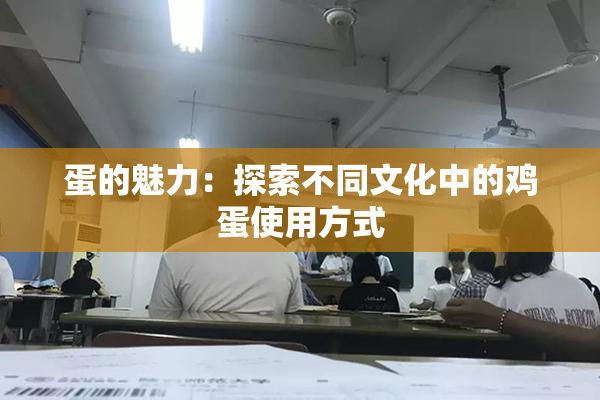 蛋的魅力：探索不同文化中的鸡蛋使用方式