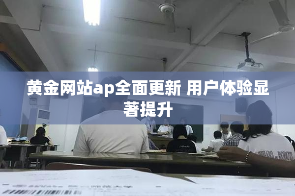 黄金网站ap全面更新 用户体验显著提升