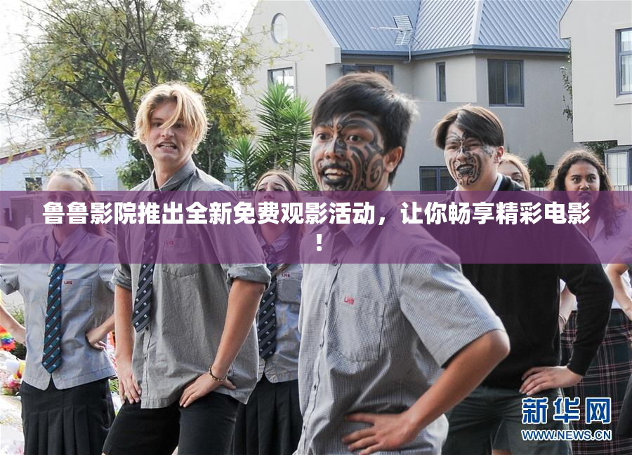 鲁鲁影院推出全新免费观影活动，让你畅享精彩电影！