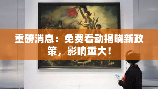 重磅消息：免费看动揭晓新政策，影响重大！