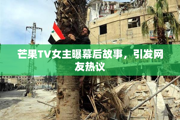 芒果TV女主曝幕后故事，引发网友热议