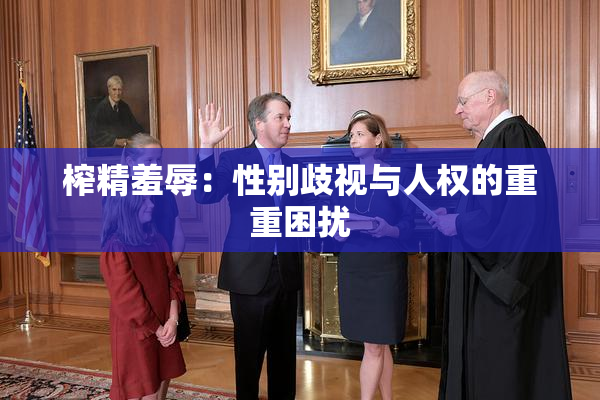 榨精羞辱：性别歧视与人权的重重困扰