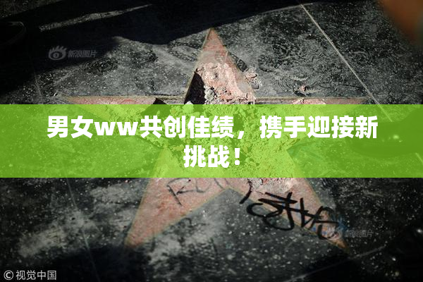 男女ww共创佳绩，携手迎接新挑战！