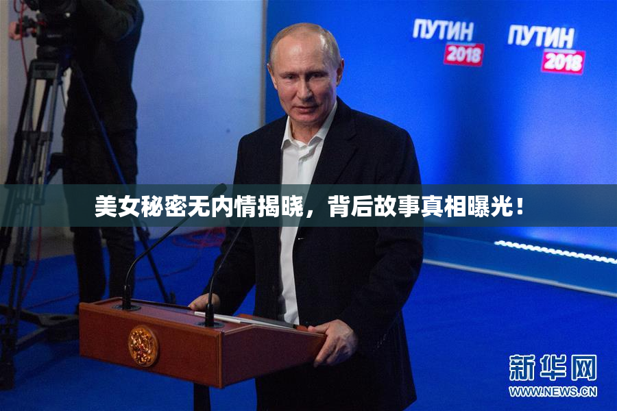 美女秘密无内情揭晓，背后故事真相曝光！