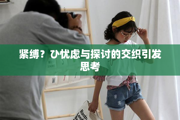 紧缚？ひ忧虑与探讨的交织引发思考
