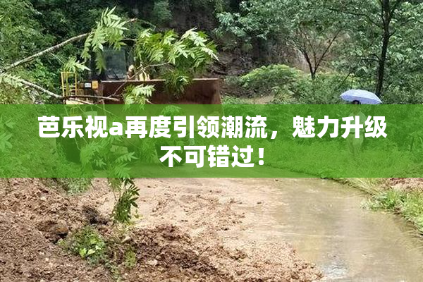 芭乐视a再度引领潮流，魅力升级不可错过！