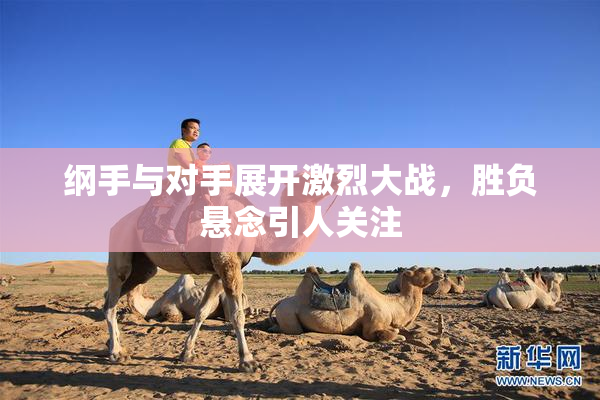纲手与对手展开激烈大战，胜负悬念引人关注
