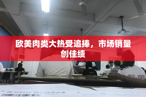 欧美肉类大热受追捧，市场销量创佳绩