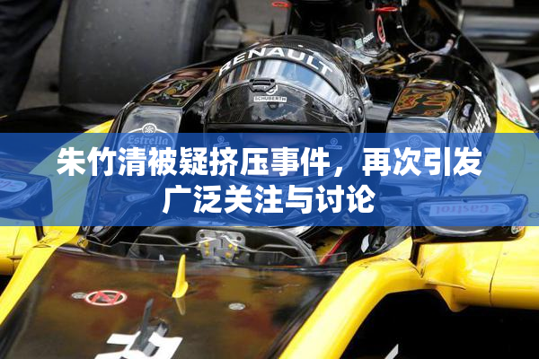 朱竹清被疑挤压事件，再次引发广泛关注与讨论
