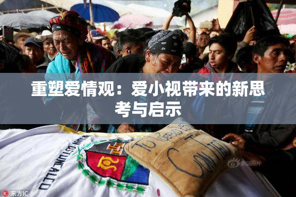 重塑爱情观：爱小视带来的新思考与启示