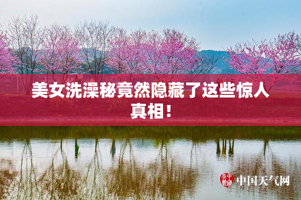 美女洗澡秘竟然隐藏了这些惊人真相！